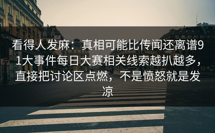 看得人发麻：真相可能比传闻还离谱91大事件每日大赛相关线索越扒越多，直接把讨论区点燃，不是愤怒就是发凉